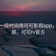 最近一段时间用可可影视app，顺不顺，可可tv官方