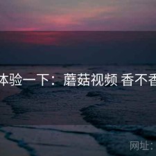 体验一下：蘑菇视频 香不香