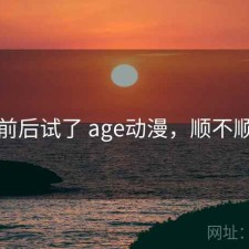 前后试了 age动漫，顺不顺