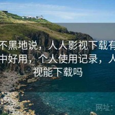 不吹不黑地说，人人影视下载有没有想象中好用，个人使用记录，人人影视能下载吗