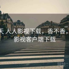 这两天 人人影视下载，香不香，人人影视客户端下载