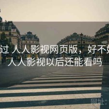 对比过 人人影视网页版，好不好用，人人影视以后还能看吗