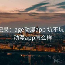 一点记录：age动漫app 坑不坑，age动漫app怎么样