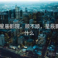 刚用 星辰影院，顺不顺，星辰影院是什么