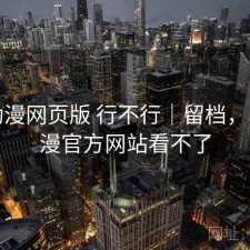 age动漫网页版 行不行｜留档，age动漫官方网站看不了
