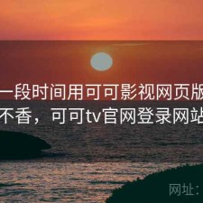 最近一段时间用可可影视网页版，香不香，可可tv官网登录网站