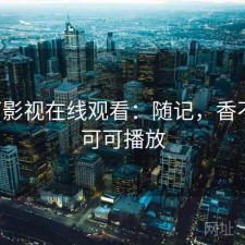 可可影视在线观看：随记，香不香，可可播放