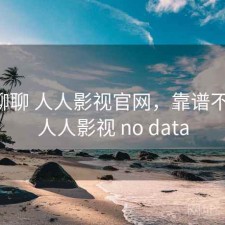 随便聊聊 人人影视官网，靠谱不靠谱，人人影视 no data