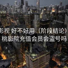 红桃影视 好不好用（阶段结论），红桃影院充值会员会盗号吗