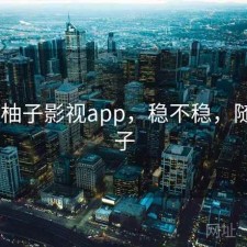 随记 柚子影视app，稳不稳，随风柚子