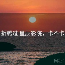 折腾过 星辰影院，卡不卡