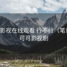 可可影视在线观看 行不行（笔记），可可影视剧