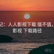 随手记：人人影视下载 值不值，人人影视 下载路径