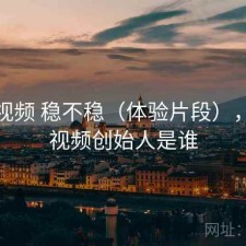 天美视频 稳不稳（体验片段），天美视频创始人是谁