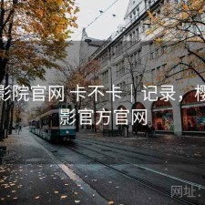 樱花影院官网 卡不卡｜记录，樱花电影官方官网