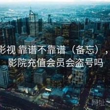 红桃影视 靠谱不靠谱（备忘），红桃影院充值会员会盗号吗