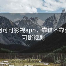 刚用用可可影视app，靠谱不靠谱，可可影视剧