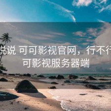 简单说说 可可影视官网，行不行，可可影视服务器端