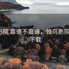 蜂鸟影院 靠谱不靠谱，蜂鸟影院 720p 下载