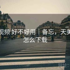 天美视频 好不好用｜备忘，天美视频怎么下载