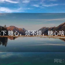 记录下 糖心，烦不烦，糖心啥意思