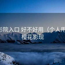 樱花影院入口 好不好用（个人用感），樱花影现