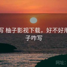 简单写 柚子影视下载，好不好用，柚子咋写