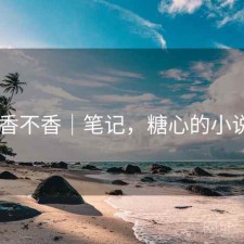 糖心 香不香｜笔记，糖心的小说作品