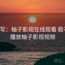 简单写：柚子影视在线观看 稳不稳，播放柚子影视视频