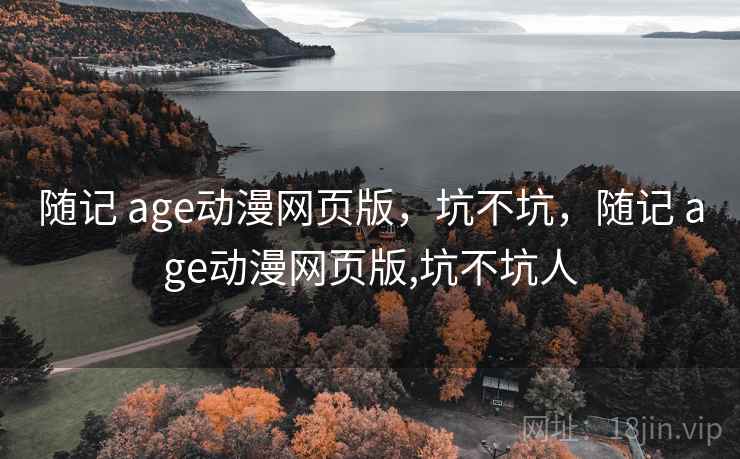 随记 age动漫网页版，坑不坑，随记 age动漫网页版,坑不坑人  第2张