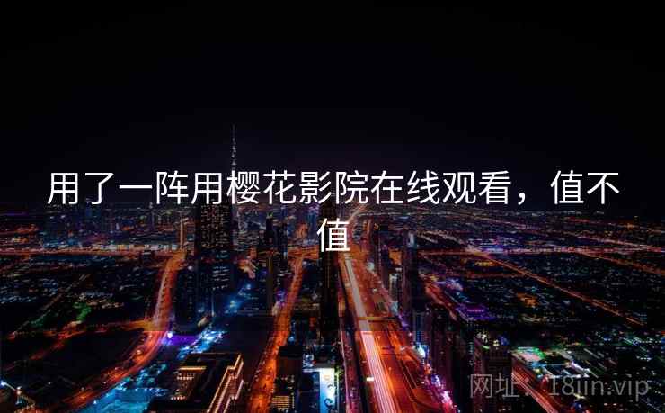 用了一阵用樱花影院在线观看，值不值  第2张