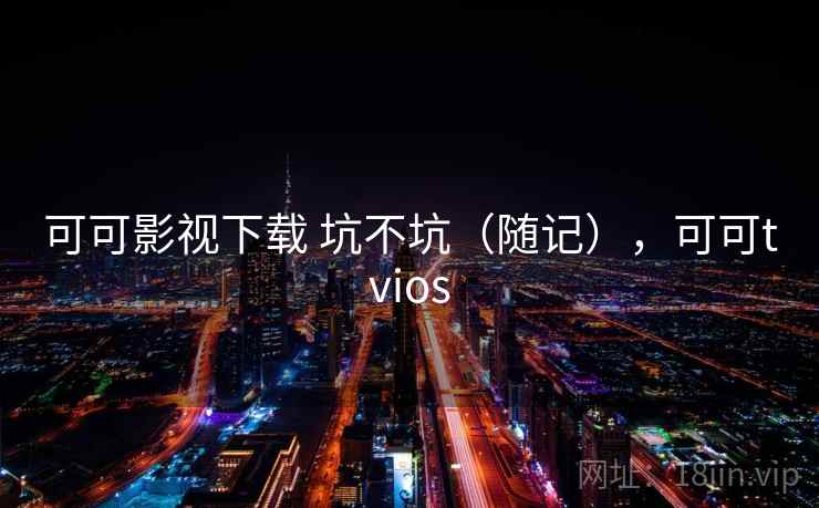 可可影视下载 坑不坑（随记），可可tvios  第2张