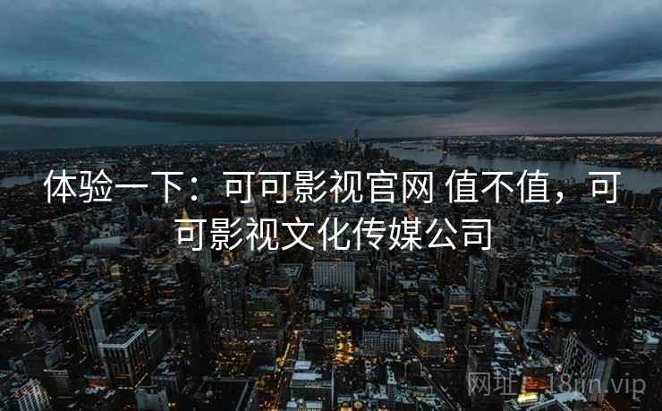 体验一下:可可影视官网 值不值,可可影视文化传媒公司 第1张 体验一下:可可影视官网 值不值,可可影视文化传媒公司 第1张