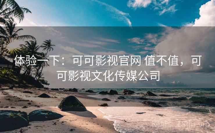 体验一下:可可影视官网 值不值,可可影视文化传媒公司 第2张 体验一下:可可影视官网 值不值,可可影视文化传媒公司 第2张