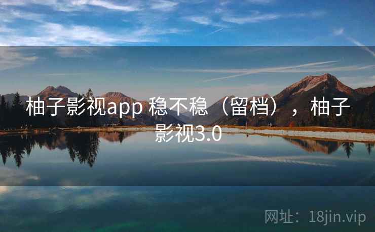 柚子影视app 稳不稳（留档），柚子影视3.0  第1张