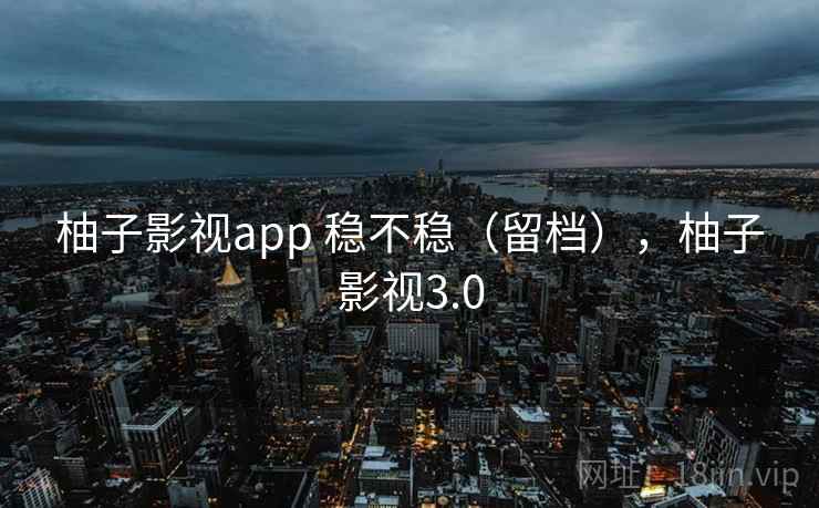 柚子影视app 稳不稳（留档），柚子影视3.0  第2张