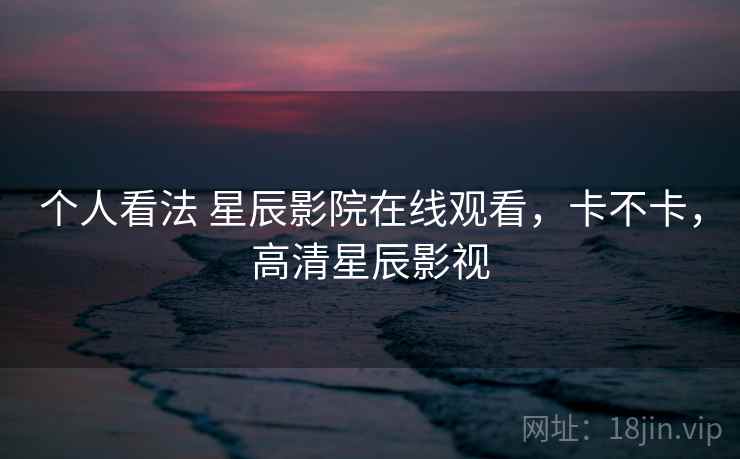 个人看法 星辰影院在线观看,卡不卡,高清星辰影视 第2张 个人看法 星辰影院在线观看,卡不卡,高清星辰影视 第2张