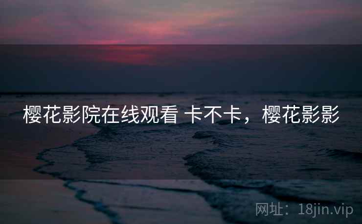 樱花影院在线观看 卡不卡，樱花影影  第2张