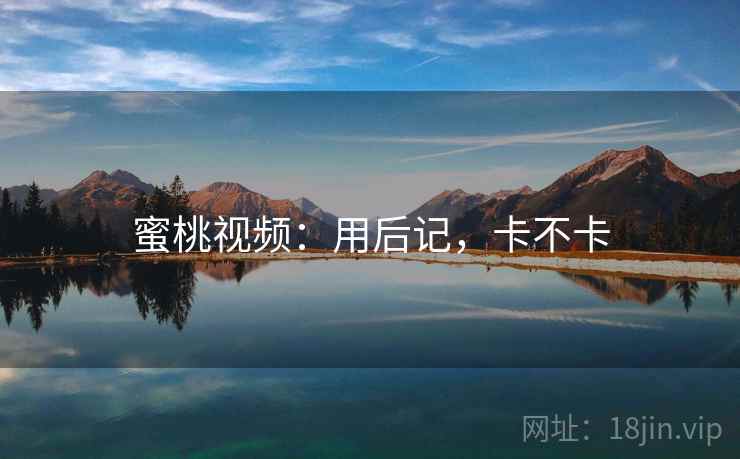 蜜桃视频：用后记，卡不卡  第1张