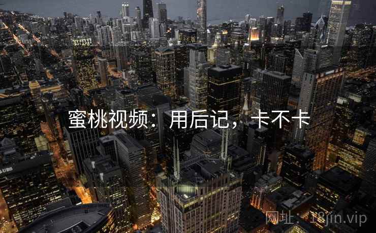 蜜桃视频：用后记，卡不卡  第2张