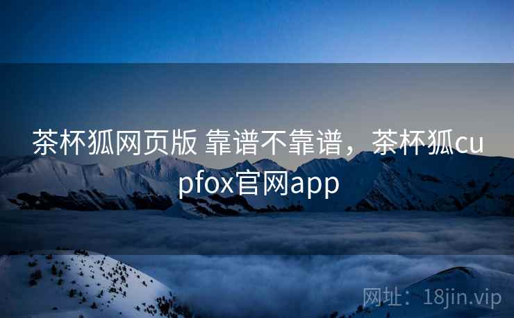 茶杯狐网页版 靠谱不靠谱，茶杯狐cupfox官网app  第2张