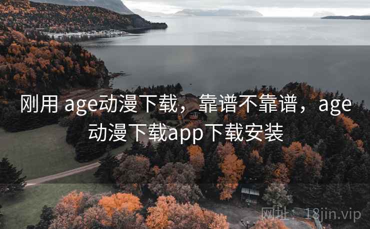 刚用 age动漫下载，靠谱不靠谱，age动漫下载app下载安装  第1张