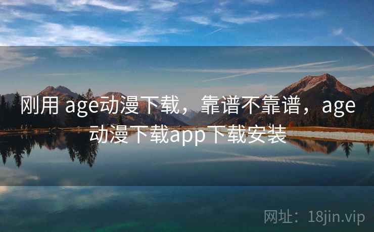 刚用 age动漫下载，靠谱不靠谱，age动漫下载app下载安装  第2张
