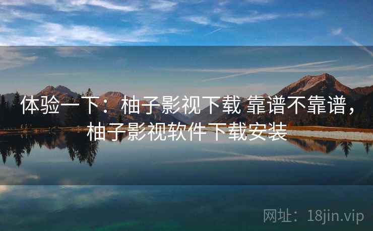 体验一下：柚子影视下载 靠谱不靠谱，柚子影视软件下载安装  第2张