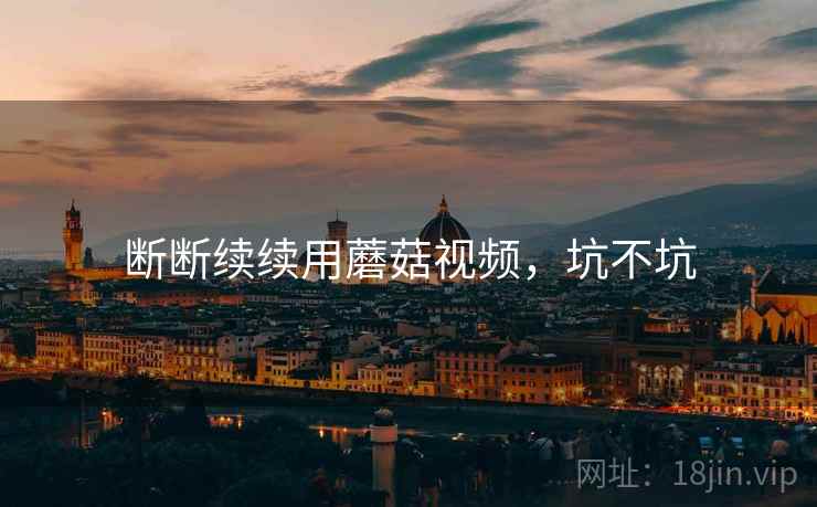 断断续续用蘑菇视频，坑不坑  第2张