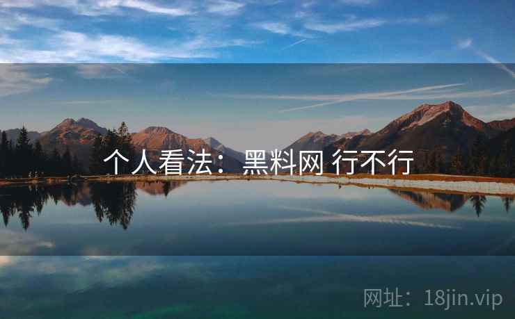 个人看法：黑料网 行不行  第1张