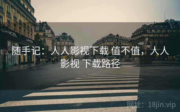 随手记：人人影视下载 值不值，人人影视 下载路径  第2张
