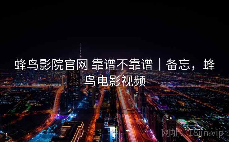 蜂鸟影院官网 靠谱不靠谱｜备忘，蜂鸟电影视频  第2张