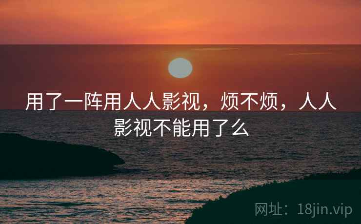 用了一阵用人人影视，烦不烦，人人影视不能用了么  第1张