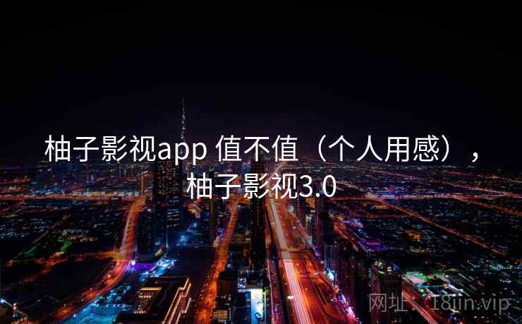 柚子影视app 值不值（个人用感），柚子影视3.0  第1张